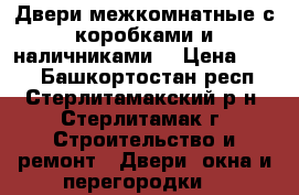 Двери межкомнатные с коробками и наличниками  › Цена ­ 500 - Башкортостан респ., Стерлитамакский р-н, Стерлитамак г. Строительство и ремонт » Двери, окна и перегородки   